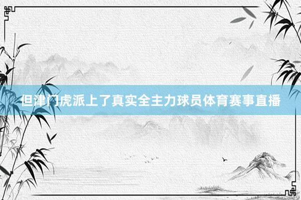 但津门虎派上了真实全主力球员体育赛事直播