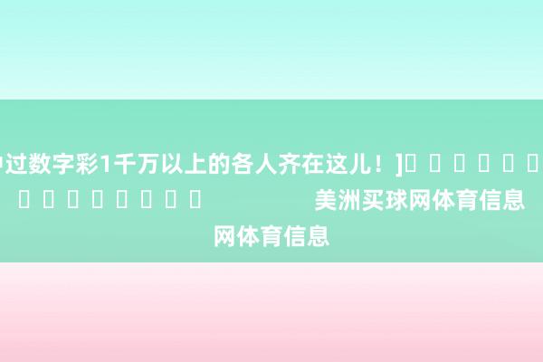 中过数字彩1千万以上的各人齐在这儿！]　　															                美洲买球网体育信息