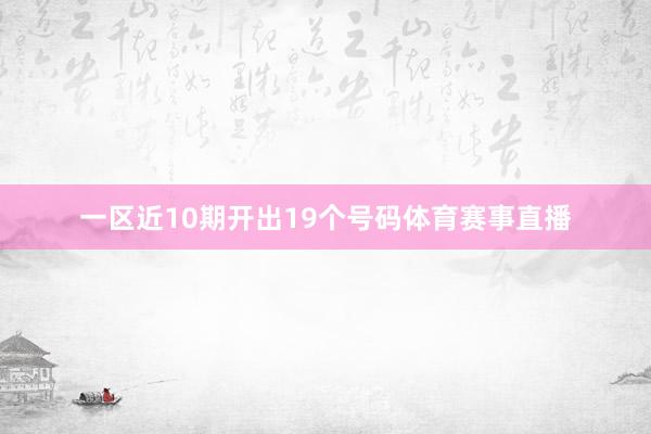 一区近10期开出19个号码体育赛事直播