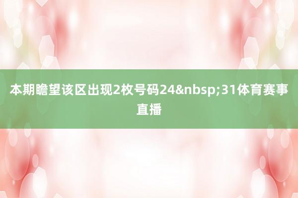 本期瞻望该区出现2枚号码24&nbsp;31体育赛事直播