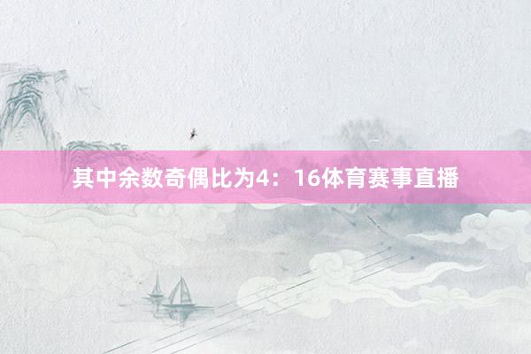 其中余数奇偶比为4：16体育赛事直播