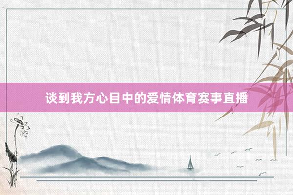 谈到我方心目中的爱情体育赛事直播