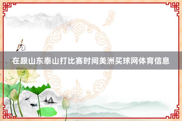 在跟山东泰山打比赛时间美洲买球网体育信息