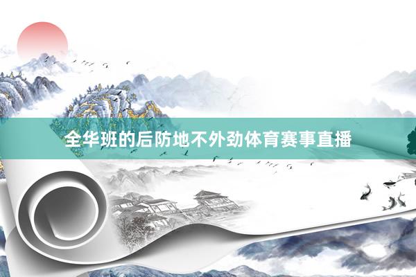 全华班的后防地不外劲体育赛事直播