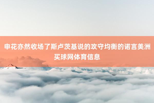 申花亦然收场了斯卢茨基说的攻守均衡的诺言美洲买球网体育信息