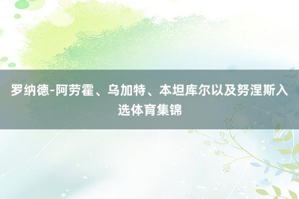 罗纳德-阿劳霍、乌加特、本坦库尔以及努涅斯入选体育集锦