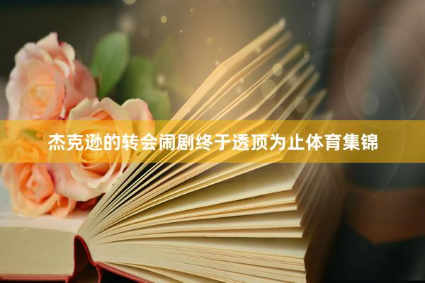 杰克逊的转会闹剧终于透顶为止体育集锦