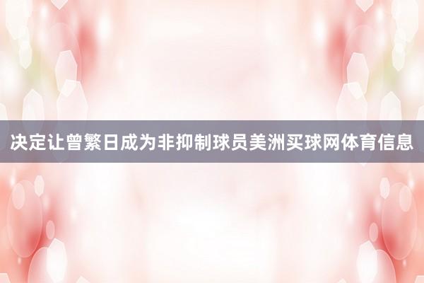 决定让曾繁日成为非抑制球员美洲买球网体育信息