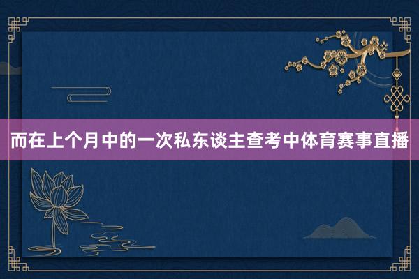 而在上个月中的一次私东谈主查考中体育赛事直播