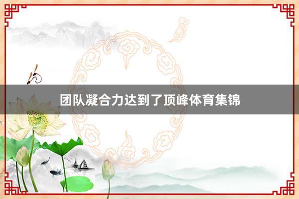 团队凝合力达到了顶峰体育集锦