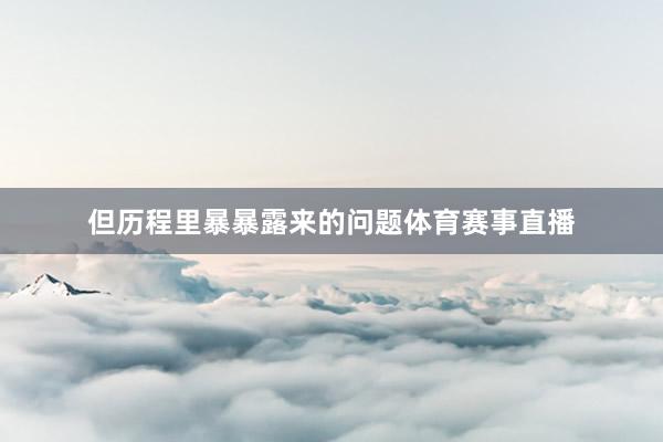 但历程里暴暴露来的问题体育赛事直播