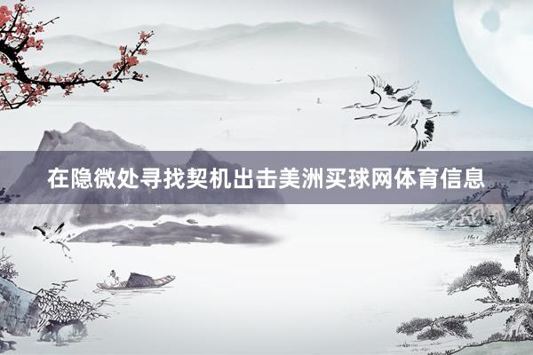 在隐微处寻找契机出击美洲买球网体育信息