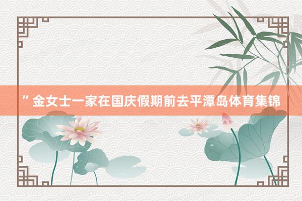 ”金女士一家在国庆假期前去平潭岛体育集锦