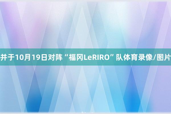并于10月19日对阵“福冈LeRIRO”队体育录像/图片
