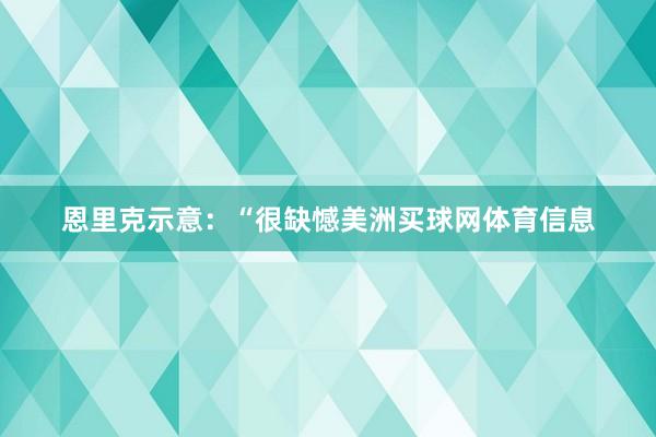 恩里克示意：“很缺憾美洲买球网体育信息