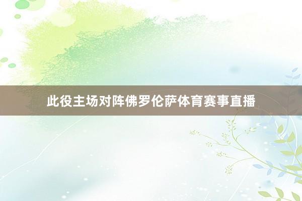 此役主场对阵佛罗伦萨体育赛事直播