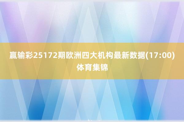 赢输彩25172期欧洲四大机构最新数据(17:00)体育集锦