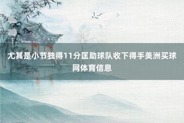 尤其是小节独得11分匡助球队收下得手美洲买球网体育信息