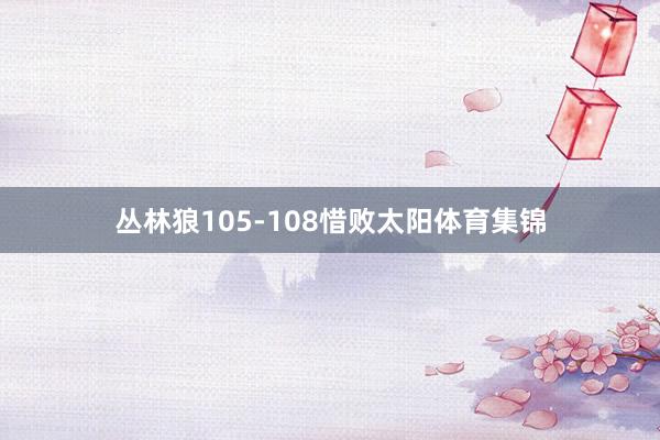 丛林狼105-108惜败太阳体育集锦