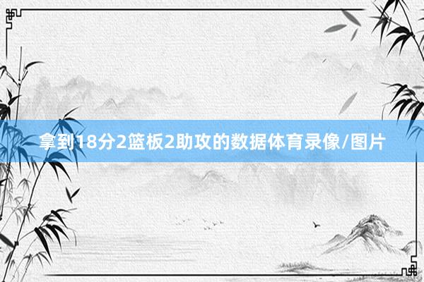 拿到18分2篮板2助攻的数据体育录像/图片