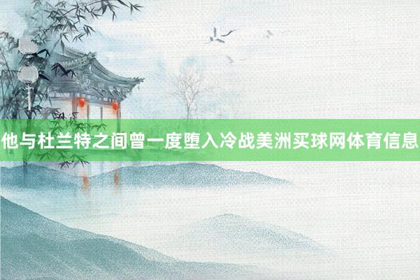 他与杜兰特之间曾一度堕入冷战美洲买球网体育信息