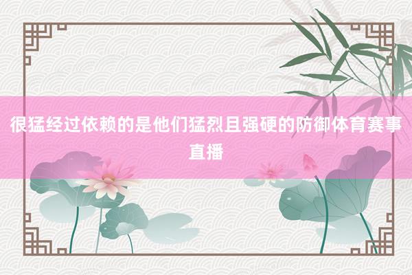 很猛经过依赖的是他们猛烈且强硬的防御体育赛事直播