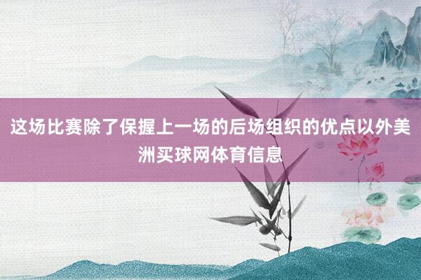 这场比赛除了保握上一场的后场组织的优点以外美洲买球网体育信息