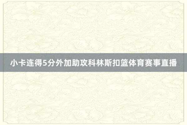 小卡连得5分外加助攻科林斯扣篮体育赛事直播