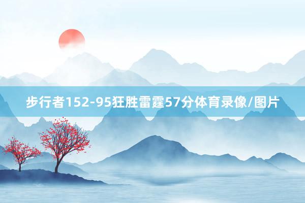 步行者152-95狂胜雷霆57分体育录像/图片