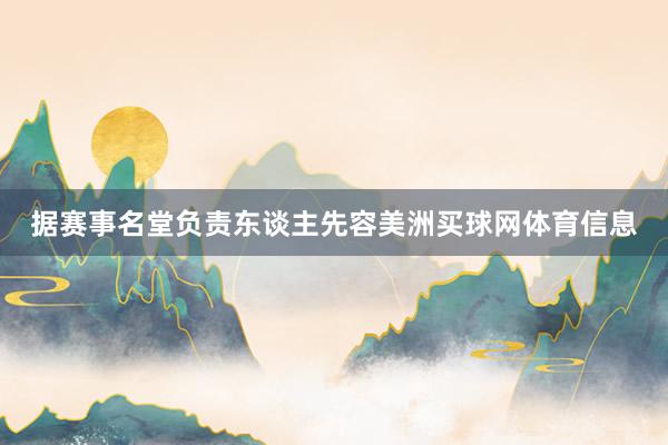据赛事名堂负责东谈主先容美洲买球网体育信息