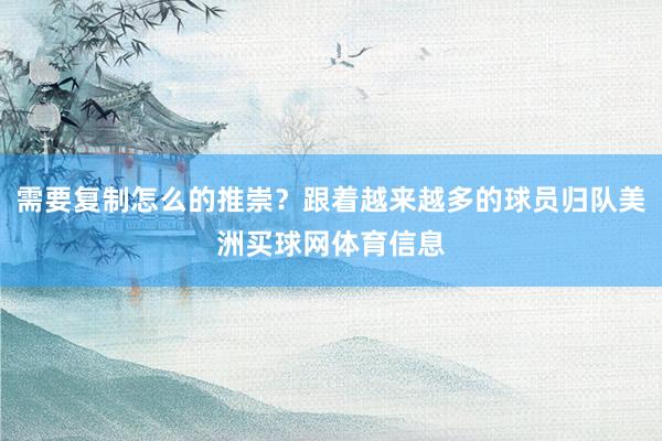 需要复制怎么的推崇？跟着越来越多的球员归队美洲买球网体育信息