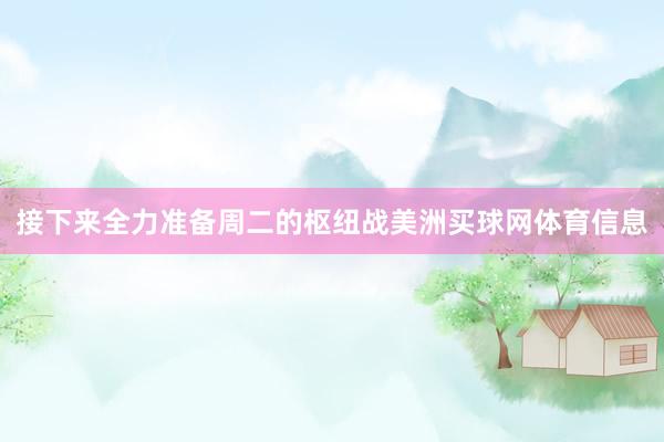 接下来全力准备周二的枢纽战美洲买球网体育信息