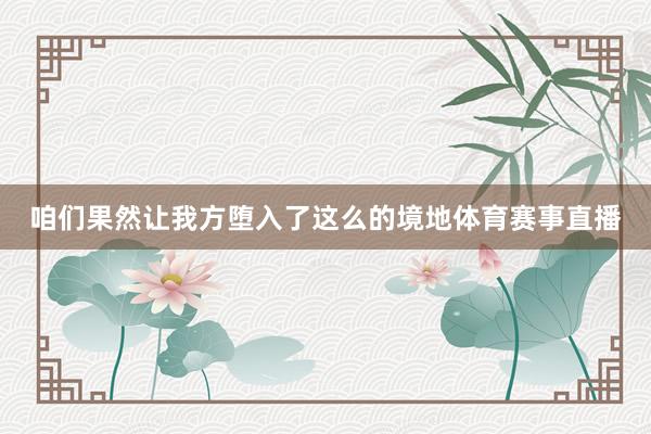 咱们果然让我方堕入了这么的境地体育赛事直播