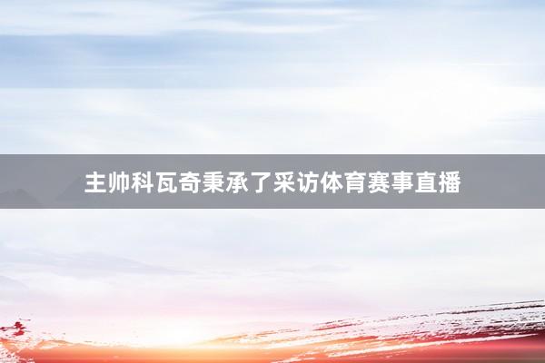 主帅科瓦奇秉承了采访体育赛事直播
