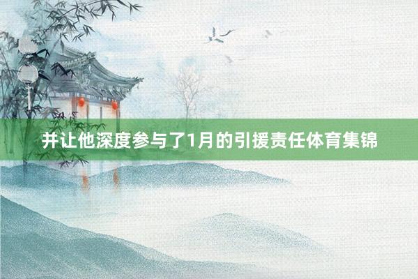 并让他深度参与了1月的引援责任体育集锦