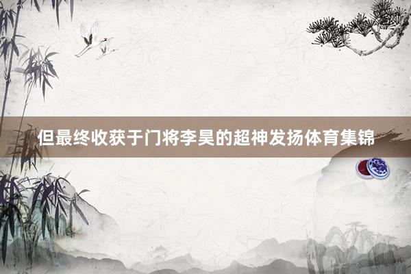 但最终收获于门将李昊的超神发扬体育集锦