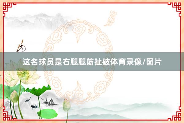 这名球员是右腿腿筋扯破体育录像/图片