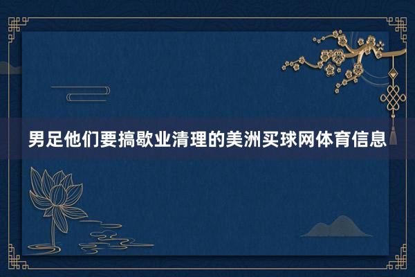 男足他们要搞歇业清理的美洲买球网体育信息