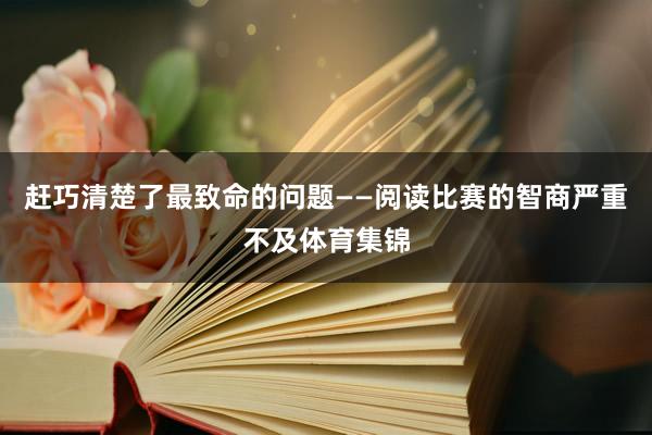 赶巧清楚了最致命的问题——阅读比赛的智商严重不及体育集锦