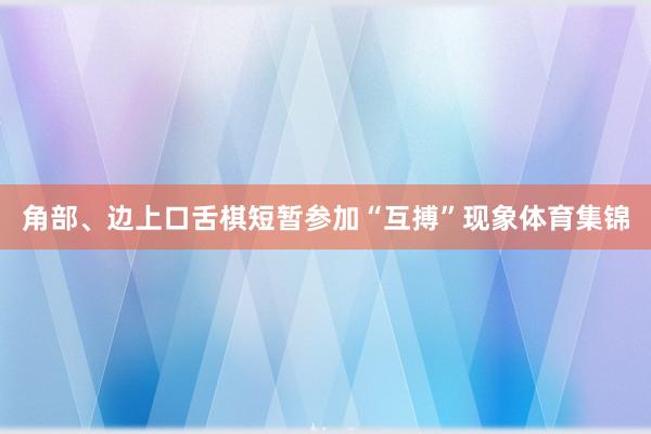 角部、边上口舌棋短暂参加“互搏”现象体育集锦