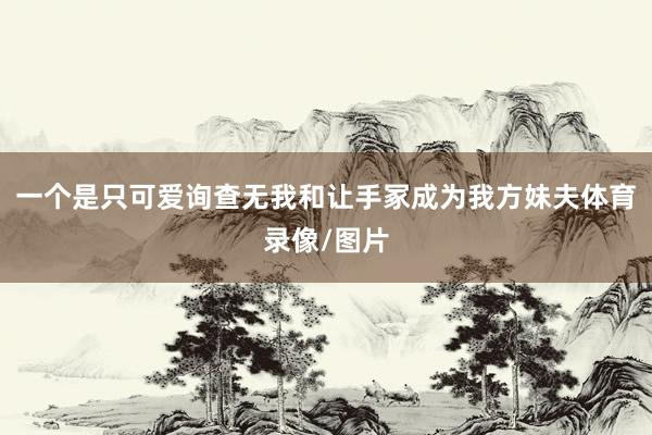 一个是只可爱询查无我和让手冢成为我方妹夫体育录像/图片