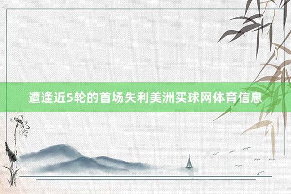 遭逢近5轮的首场失利美洲买球网体育信息