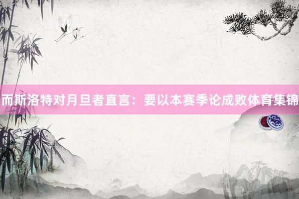 而斯洛特对月旦者直言:要以本赛季论成败体育集锦