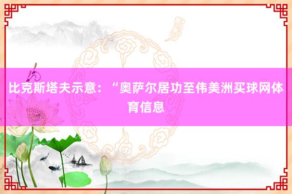 比克斯塔夫示意：“奥萨尔居功至伟美洲买球网体育信息