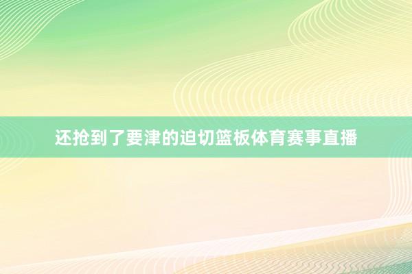 还抢到了要津的迫切篮板体育赛事直播