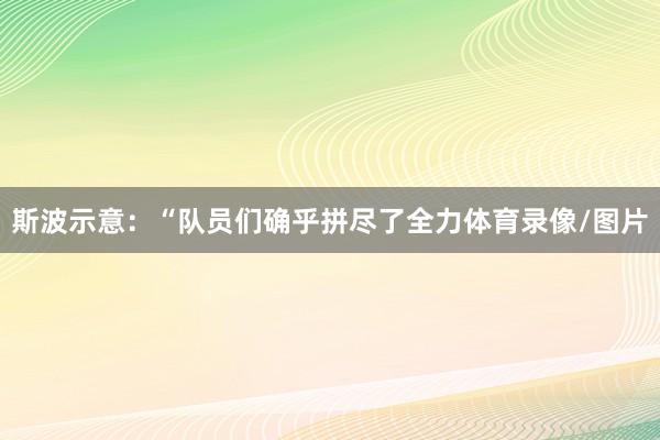 斯波示意：“队员们确乎拼尽了全力体育录像/图片