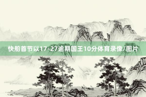 快船首节以17-27逾期国王10分体育录像/图片