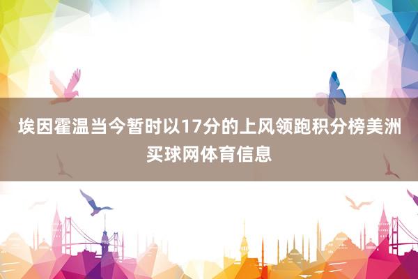 埃因霍温当今暂时以17分的上风领跑积分榜美洲买球网体育信息