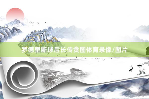 罗德里断球后长传贪图体育录像/图片