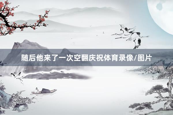 随后他来了一次空翻庆祝体育录像/图片